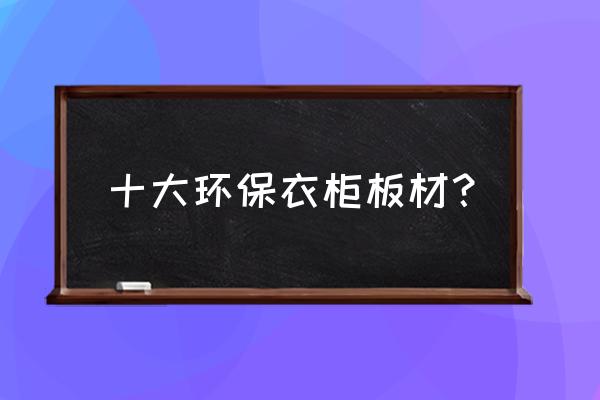 杭州有哪种性价比高的负离子模组 十大环保衣柜板材？