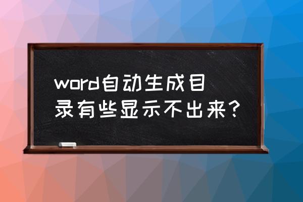 word如何自动生成大纲级别目录 word自动生成目录有些显示不出来？