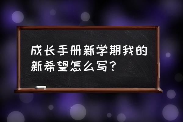 成长手册我的成长空间怎么写 成长手册新学期我的新希望怎么写？