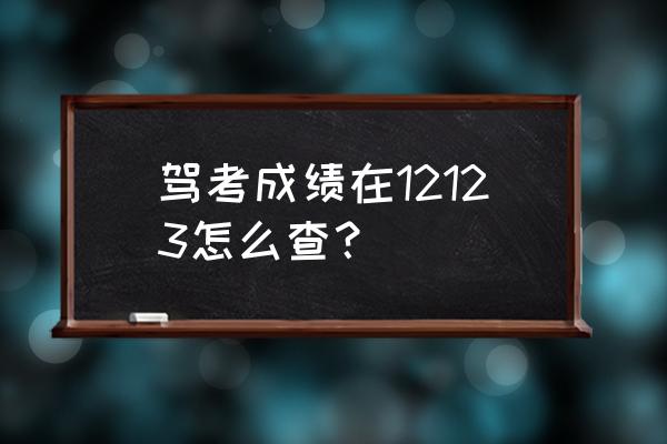 12123如何查询驾考成绩查询 驾考成绩在12123怎么查？