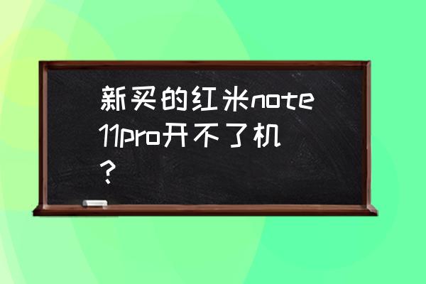 红米note11pro开不了机怎么办 新买的红米note11pro开不了机？