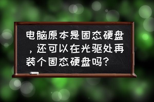 光驱改固态无法设置启动项 电脑原本是固态硬盘，还可以在光驱处再装个固态硬盘吗？