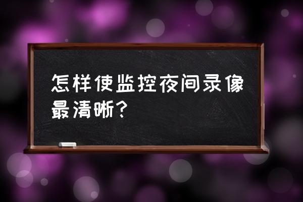 oppofindx5pro夜景模式如何录像 怎样使监控夜间录像最清晰？