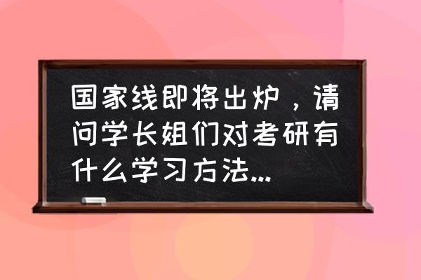 考研有什么技巧和方法 国家线即将出炉，请问学长姐们对考研有什么学习方法和备考策略？