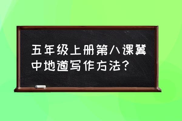 冀中的地道战怎样画 五年级上册第八课冀中地道写作方法？