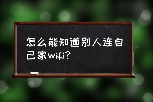 怎样知道自己被别人屏蔽wifi 怎么能知道别人连自己家wifi？