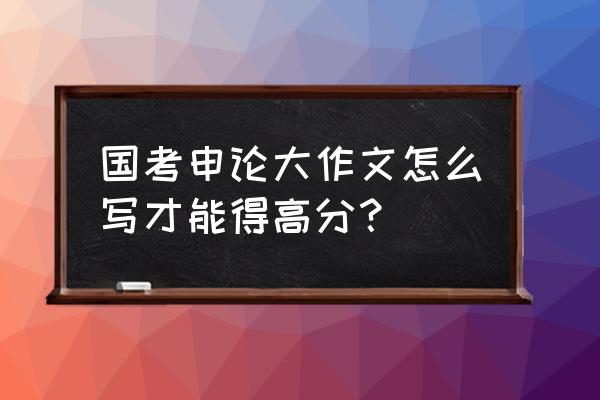 如何使作文得高分10个方法 国考申论大作文怎么写才能得高分？