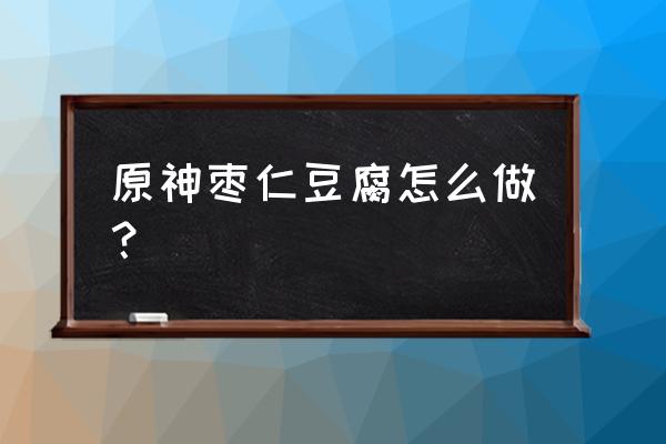 原神哪里买糖 原神枣仁豆腐怎么做？