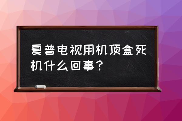 夏普遥控器失灵重新配对 夏普电视用机顶盒死机什么回事？