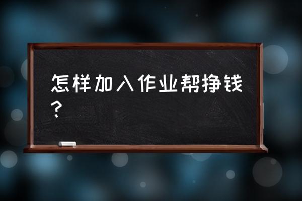 快对作业怎么微信登录 怎样加入作业帮挣钱？