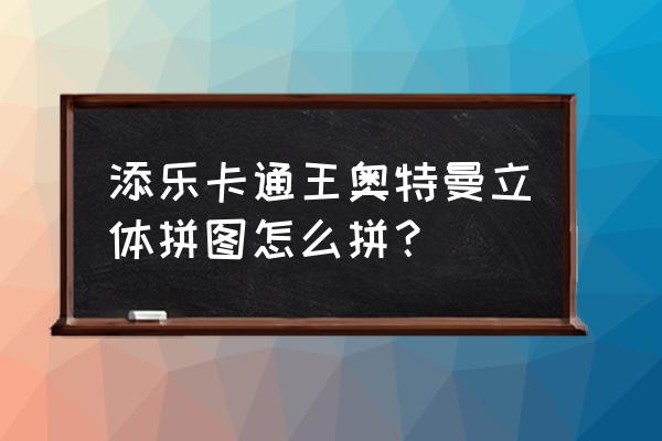 立体画奥特曼 添乐卡通王奥特曼立体拼图怎么拼？