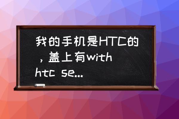 htc 手机怎么看型号 我的手机是HTC的，盖上有with htc sense是什么型号的？