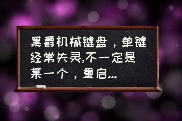 机械键盘坏了一个键怎么修复 黑爵机械键盘，单键经常失灵,不一定是某一个，重启没用，关机再开又恢复，下次又是另一个键？