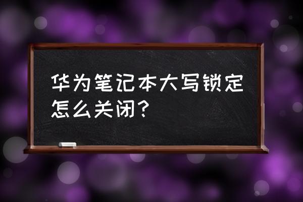 华为笔记本键盘锁住按哪个键解锁 华为笔记本大写锁定怎么关闭？