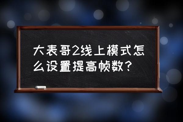 游戏纹理过滤怎么设置最好 大表哥2线上模式怎么设置提高帧数？