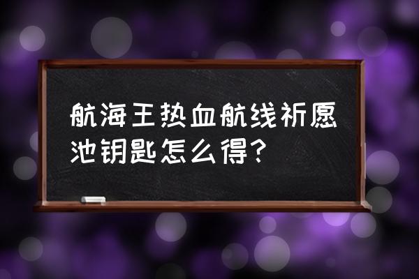 航海王热血航线罗格镇聚会在哪里 航海王热血航线祈愿池钥匙怎么得？