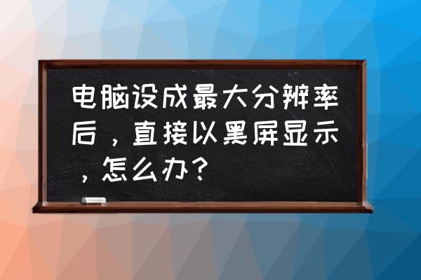 电脑显示器太暗了怎么办 电脑设成最大分辨率后，直接以黑屏显示，怎么办？