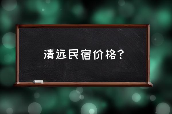 广东清远民宿排名前十民宿 清远民宿价格？