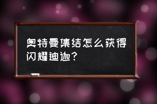 迪迦奥特曼怎么在游戏里变换形态 奥特曼集结怎么获得闪耀迪迦？