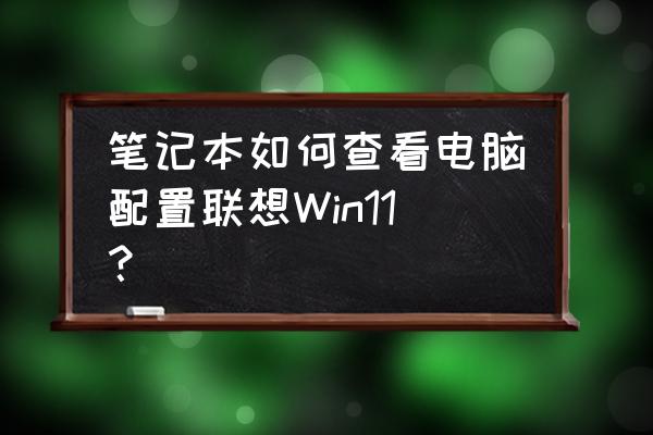 怎么辨别笔记本电脑配置 笔记本如何查看电脑配置联想Win11？