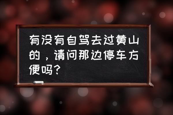 十一月去黄山旅游攻略 有没有自驾去过黄山的，请问那边停车方便吗？