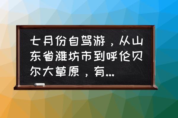 五大连池旅游攻略路线图 七月份自驾游，从山东省潍坊市到呼伦贝尔大草原，有没有攻略，有好的推荐一下吗？谢谢？