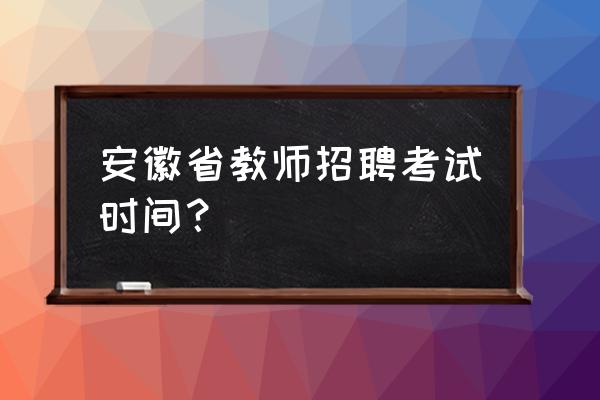 2016年安徽教师招聘考试报名入口 安徽省教师招聘考试时间？