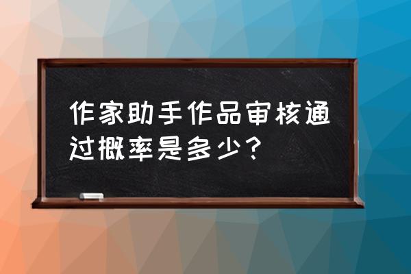 作家助手为啥每天都有一个推荐 作家助手作品审核通过概率是多少？