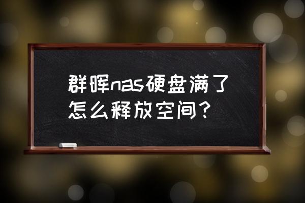 群晖nas怎么添加第二块硬盘 群晖nas硬盘满了怎么释放空间？