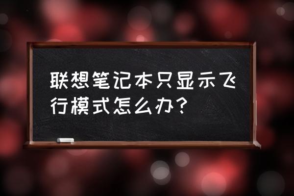 台式电脑只有飞行模式 联想笔记本只显示飞行模式怎么办？