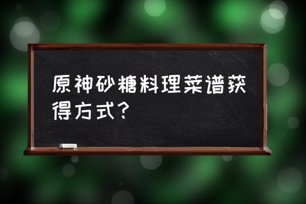 原神夜兰的特殊料理 原神砂糖料理菜谱获得方式？