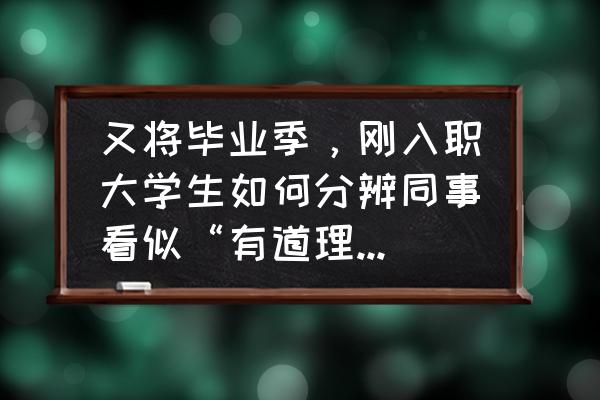 入职公司要注意哪些坑 又将毕业季，刚入职大学生如何分辨同事看似“有道理”实则为“坑”的好心？