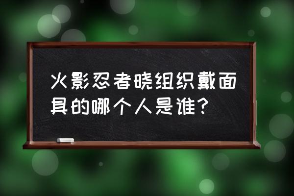 晓组织图片火影忍者 火影忍者晓组织戴面具的哪个人是谁？