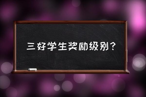 大学的三好学生奖项有哪些好处 三好学生奖励级别？