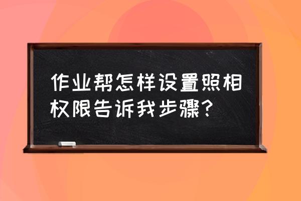 拍读app怎么拍照读不出来 作业帮怎样设置照相权限告诉我步骤？