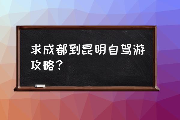 春节三四天成都出发自驾旅游推荐 求成都到昆明自驾游攻略？