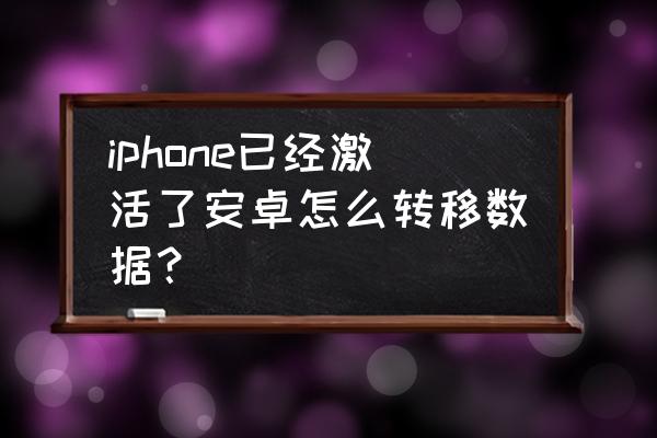 苹果13激活后怎样拷贝 iphone已经激活了安卓怎么转移数据？