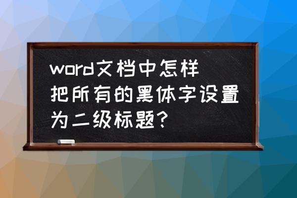 第二章的二级标题怎么重新排 word文档中怎样把所有的黑体字设置为二级标题？