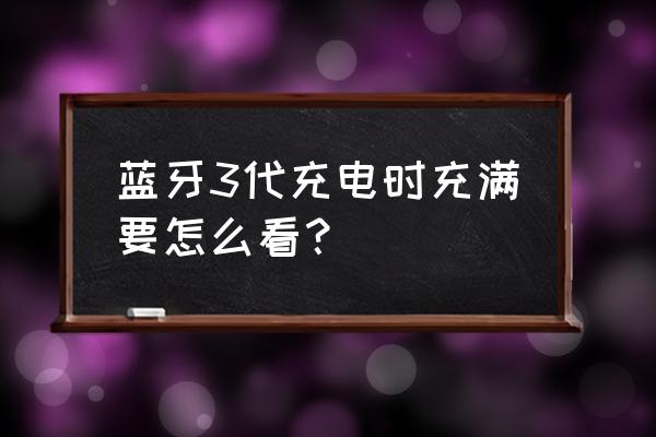 怎么才能知道蓝牙充电仓多少电 蓝牙3代充电时充满要怎么看？