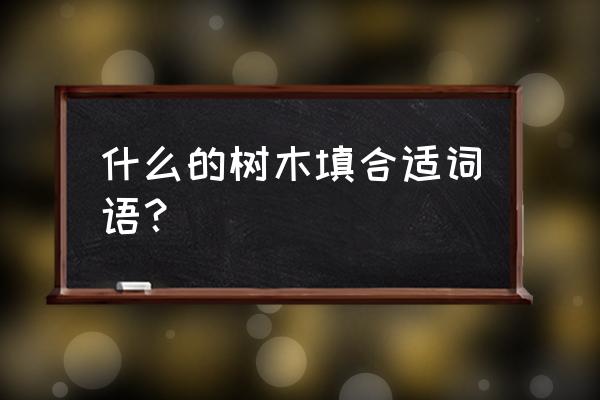 一棵什么的大树填形容词 什么的树木填合适词语？