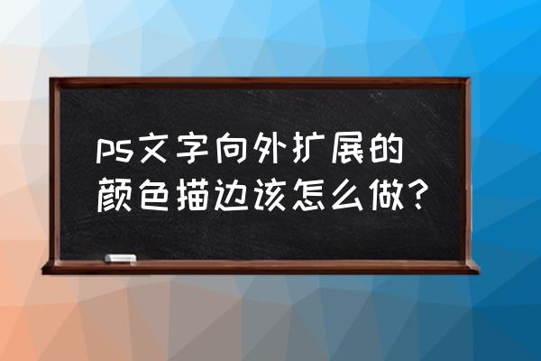 ps怎么给所有字体一起描边 ps文字向外扩展的颜色描边该怎么做？