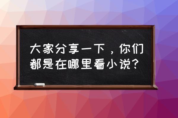 小说阅读全部题型及答题技巧 大家分享一下，你们都是在哪里看小说？