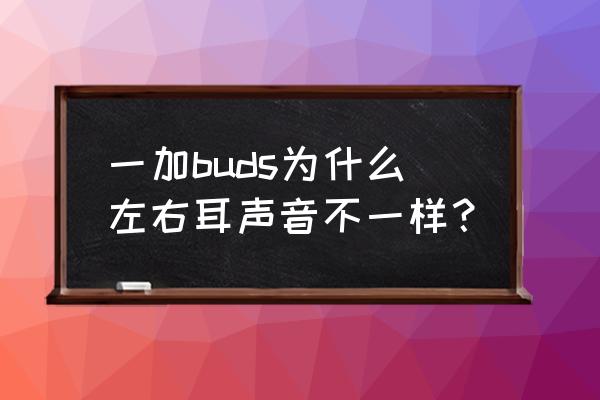 一加buds pro2有没有音量调节 一加buds为什么左右耳声音不一样？