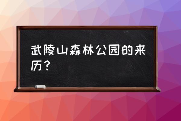 武陵山国家森林公园游玩攻略图 武陵山森林公园的来历？