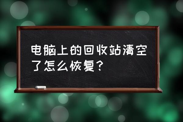 如何把回收站清空的文件找回来 电脑上的回收站清空了怎么恢复？