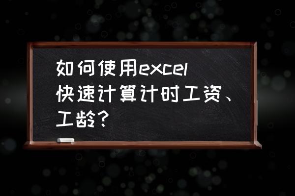 excel技巧制作工资条 如何使用excel快速计算计时工资、工龄？