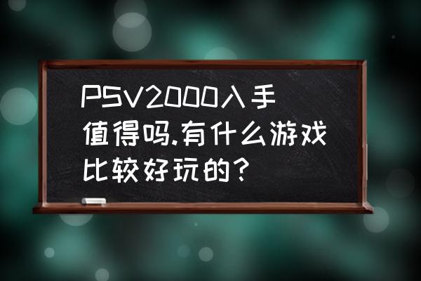 初音社怎么进入神秘区 PSV2000入手值得吗.有什么游戏比较好玩的？