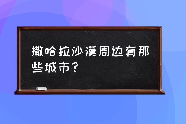 撒哈拉沙漠旅游攻略大全 撒哈拉沙漠周边有那些城市？