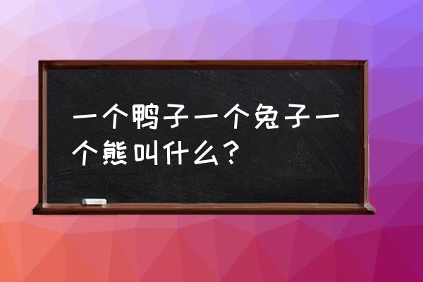 莎莉鸡和布朗熊蛋糕做法 一个鸭子一个兔子一个熊叫什么？