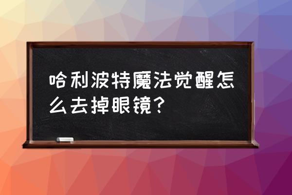 哈利波特怎么设置快捷键 哈利波特魔法觉醒怎么去掉眼镜？